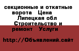 секционные и откатные ворота › Цена ­ 1 - Липецкая обл. Строительство и ремонт » Услуги   